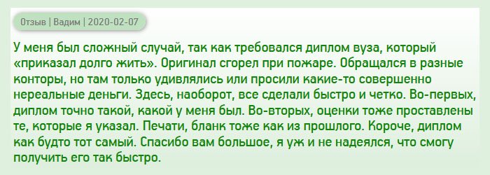 diplomanrf.com В моей жизни произошел печальный случай – диплом, как и другие документы, сгорел при пожаре. Восстановить его не удалось, поскольку вуз, в котором обучался, ликвидирован. Обращался в разные компании, но там запрашивали нереальные деньги. Сюда обратился от безысходности, соблазнился на адекватную цену. Как оказалось, качество тоже не подкачало. Кроме того, все сделали быстро и четко. Диплом имел приложение с оценками, печати и подписи. Спасибо вам большое, я уже и не надеялся на удачу.